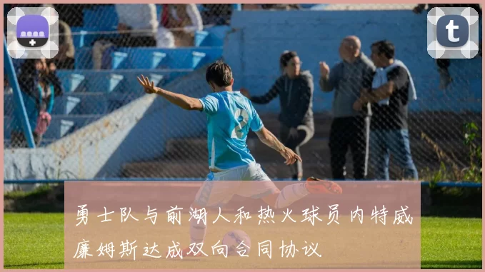 勇士队与前湖人和热火球员内特威廉姆斯达成双向合同协议