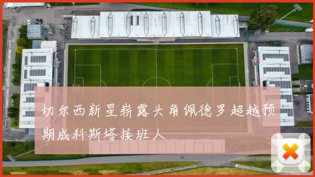 切尔西新星崭露头角佩德罗超越预期成科斯塔接班人