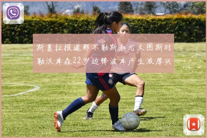 斯基拉报道那不勒斯和尤文图斯对勒沃库森22岁边锋波库产生浓厚兴趣