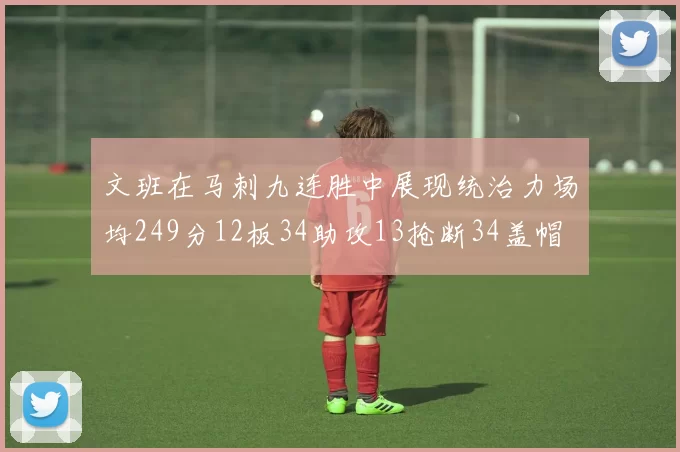 文班在马刺九连胜中展现统治力场均249分12板34助攻13抢断34盖帽