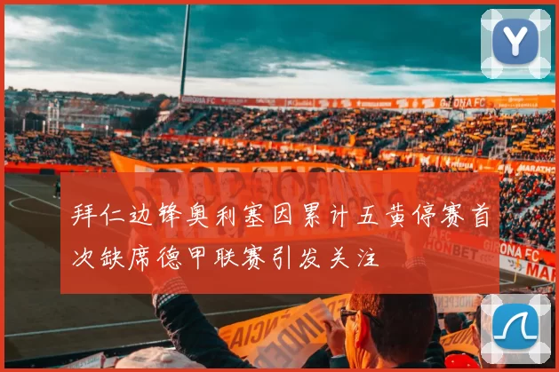 拜仁边锋奥利塞因累计五黄停赛首次缺席德甲联赛引发关注