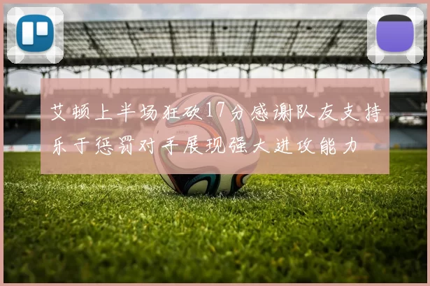 艾顿上半场狂砍17分感谢队友支持乐于惩罚对手展现强大进攻能力