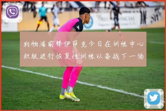 利物浦前锋伊萨克今日在训练中心积极进行恢复性训练以备战下一场比赛