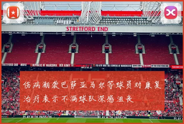 伤病潮袭巴萨亚马尔等球员对康复治疗表示不满球队深感沮丧