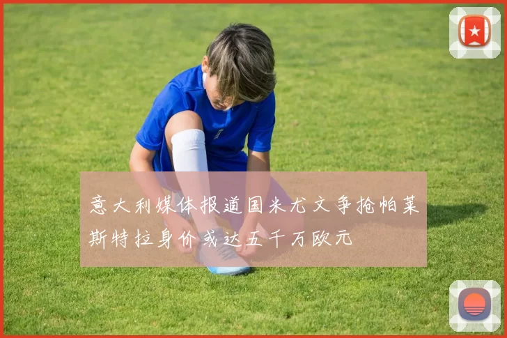 意大利媒体报道国米尤文争抢帕莱斯特拉身价或达五千万欧元