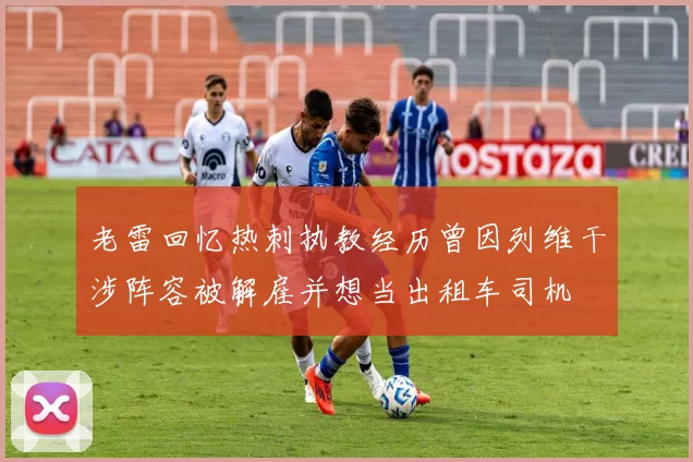 老雷回忆热刺执教经历曾因列维干涉阵容被解雇并想当出租车司机