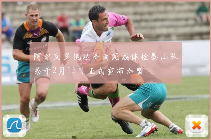 阿尔瓦罗抵达济南完成体检泰山队或于2月15日正式宣布加盟