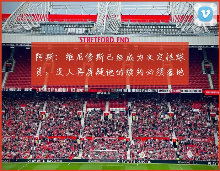 阿斯：维尼修斯已经成为决定性球员，没人再质疑他的续约必须落地