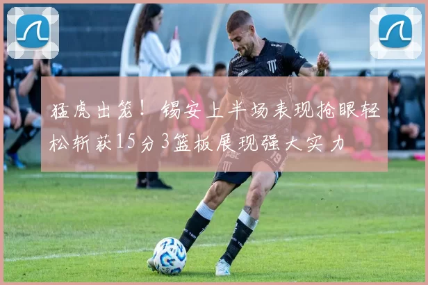 猛虎出笼！锡安上半场表现抢眼轻松斩获15分3篮板展现强大实力