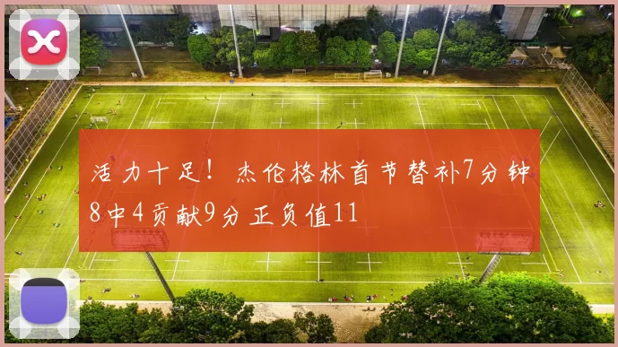 活力十足！杰伦格林首节替补7分钟8中4贡献9分正负值11